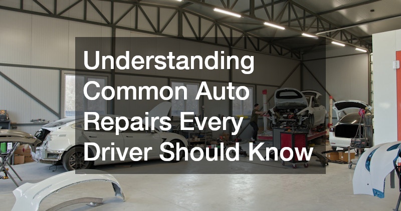 Understanding Common Auto Repairs Every Driver Should Know